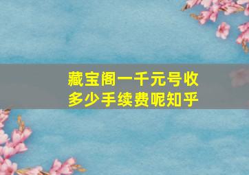 藏宝阁一千元号收多少手续费呢知乎