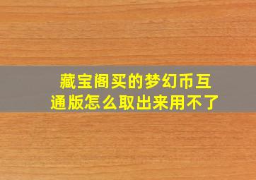 藏宝阁买的梦幻币互通版怎么取出来用不了