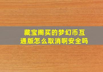 藏宝阁买的梦幻币互通版怎么取消啊安全吗