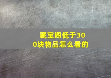 藏宝阁低于300块物品怎么看的