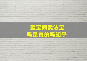 藏宝阁卖法宝吗是真的吗知乎