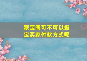 藏宝阁可不可以指定买家付款方式呢