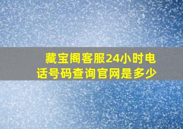 藏宝阁客服24小时电话号码查询官网是多少