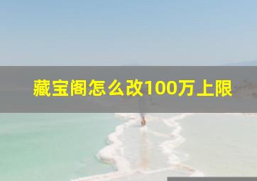 藏宝阁怎么改100万上限