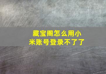 藏宝阁怎么用小米账号登录不了了