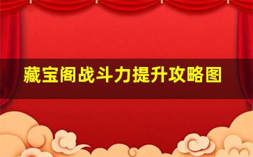 藏宝阁战斗力提升攻略图