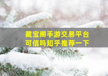 藏宝阁手游交易平台可信吗知乎推荐一下