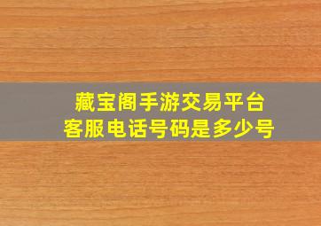 藏宝阁手游交易平台客服电话号码是多少号