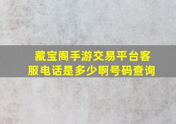 藏宝阁手游交易平台客服电话是多少啊号码查询