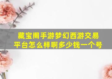 藏宝阁手游梦幻西游交易平台怎么样啊多少钱一个号