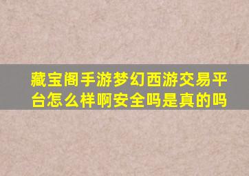 藏宝阁手游梦幻西游交易平台怎么样啊安全吗是真的吗