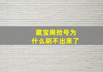 藏宝阁抢号为什么刷不出来了