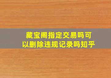 藏宝阁指定交易吗可以删除违规记录吗知乎