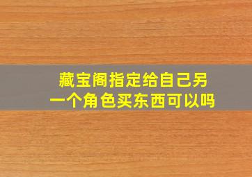 藏宝阁指定给自己另一个角色买东西可以吗