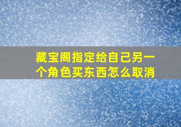 藏宝阁指定给自己另一个角色买东西怎么取消