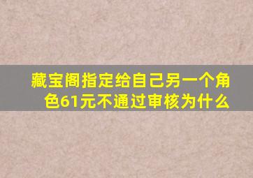 藏宝阁指定给自己另一个角色61元不通过审核为什么