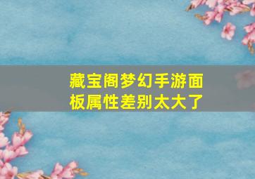 藏宝阁梦幻手游面板属性差别太大了