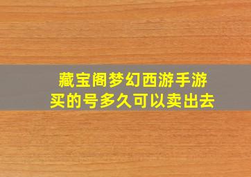 藏宝阁梦幻西游手游买的号多久可以卖出去