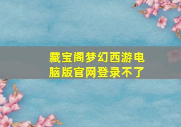 藏宝阁梦幻西游电脑版官网登录不了