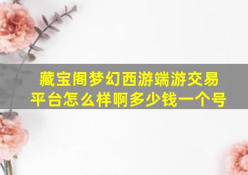 藏宝阁梦幻西游端游交易平台怎么样啊多少钱一个号