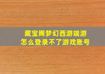 藏宝阁梦幻西游端游怎么登录不了游戏账号