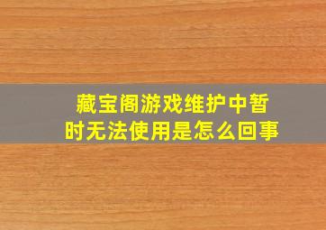 藏宝阁游戏维护中暂时无法使用是怎么回事