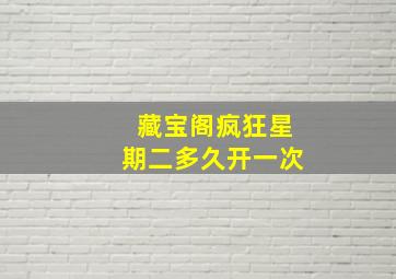 藏宝阁疯狂星期二多久开一次