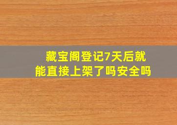 藏宝阁登记7天后就能直接上架了吗安全吗