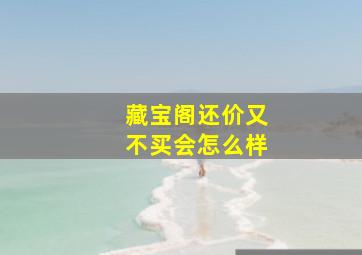 藏宝阁还价又不买会怎么样