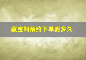 藏宝阁预约下单要多久