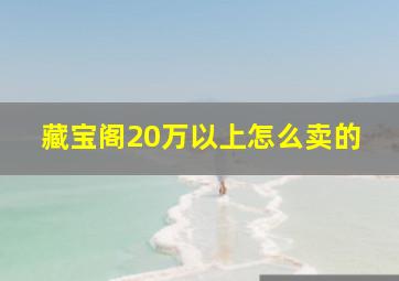 藏宝阁20万以上怎么卖的