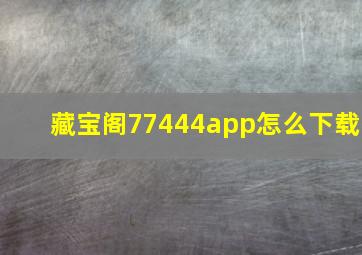 藏宝阁77444app怎么下载