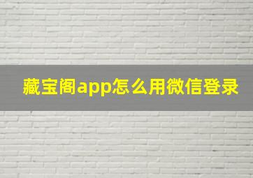 藏宝阁app怎么用微信登录