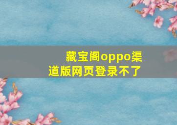 藏宝阁oppo渠道版网页登录不了