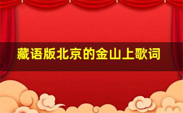 藏语版北京的金山上歌词