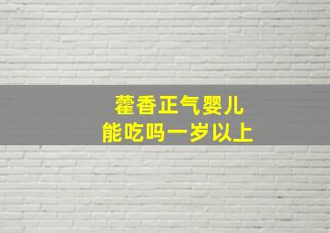 藿香正气婴儿能吃吗一岁以上