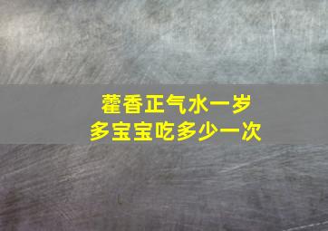 藿香正气水一岁多宝宝吃多少一次