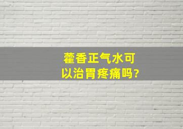 藿香正气水可以治胃疼痛吗?