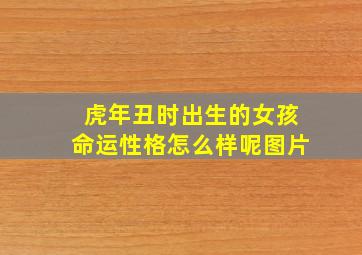 虎年丑时出生的女孩命运性格怎么样呢图片