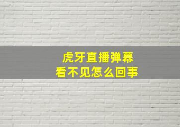 虎牙直播弹幕看不见怎么回事