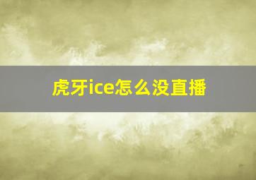 虎牙ice怎么没直播