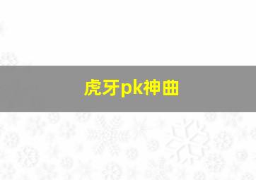 虎牙pk神曲