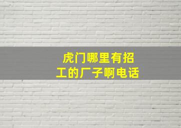 虎门哪里有招工的厂子啊电话