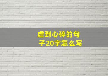 虐到心碎的句子20字怎么写