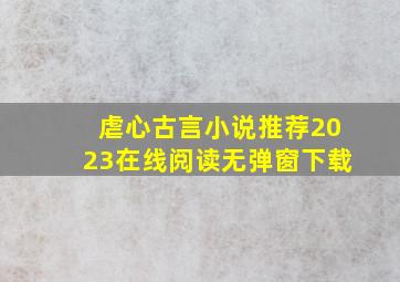 虐心古言小说推荐2023在线阅读无弹窗下载