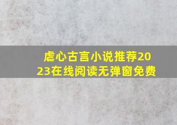 虐心古言小说推荐2023在线阅读无弹窗免费