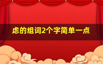 虑的组词2个字简单一点