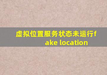 虚拟位置服务状态未运行fake location