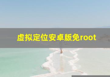 虚拟定位安卓版免root