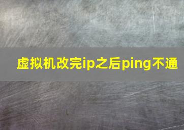 虚拟机改完ip之后ping不通